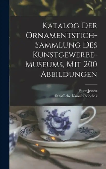 Katalog Der Ornamentstich-sammlung Des Kunstgewerbe-museums, Mit 200 Abbildungen by G. Staatliche Kunstbibliothek (Berlin
