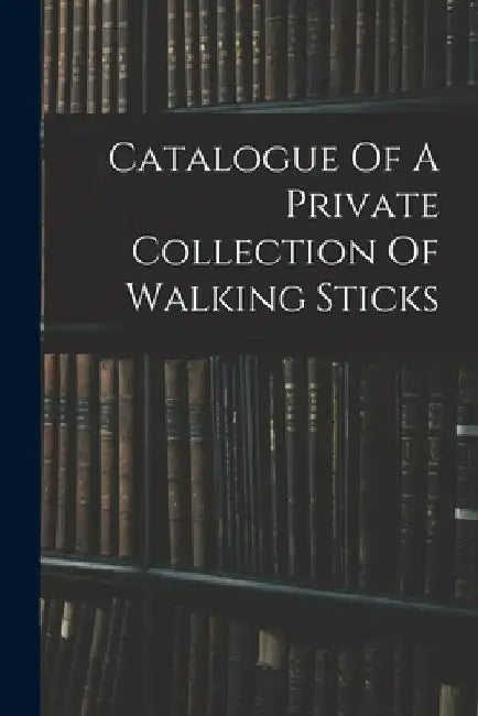 Catalogue Of A Private Collection Of Walking Sticks by Anonymous