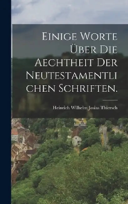 Einige Worte über die Aechtheit der neutestamentlichen Schriften. by Heinrich Wilhelm Josias Thiersch