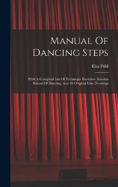Manual Of Dancing Steps: With A Compiled List Of Technique Exercises (russian School Of Dancing) And 39 Original Line Drawings by Elsa Pohl
