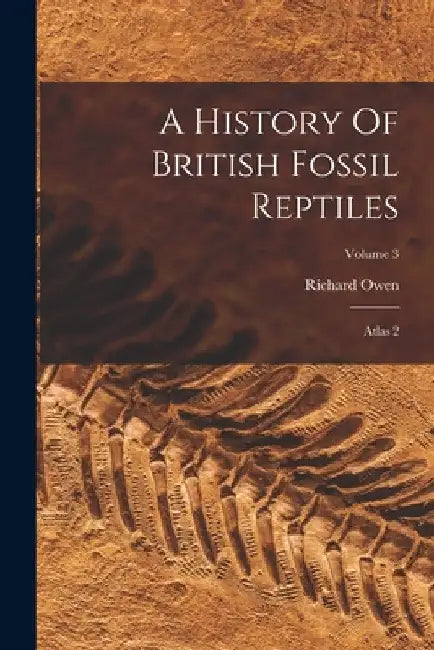 A History Of British Fossil Reptiles: Atlas 2; Volume 3 by Richard Owen