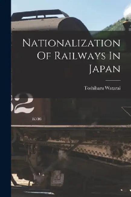 Nationalization Of Railways In Japan by Toshiharu Watarai