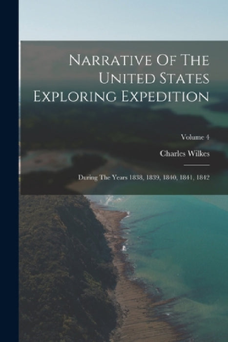 Narrative Of The United States Exploring Expedition: During The Years 1838, 1839, 1840, 1841, 1842; Volume 4 by Charles Wilkes