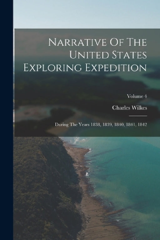 Narrative Of The United States Exploring Expedition: During The Years 1838, 1839, 1840, 1841, 1842; Volume 4 by Charles Wilkes