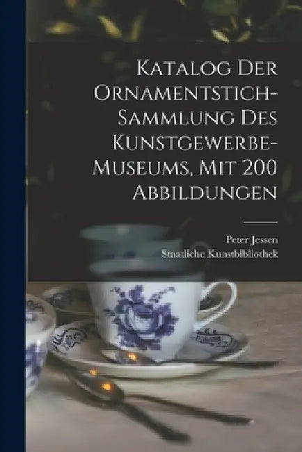 Katalog Der Ornamentstich-sammlung Des Kunstgewerbe-museums, Mit 200 Abbildungen by G. Staatliche Kunstbibliothek (Berlin