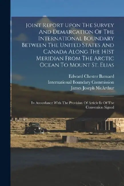 Joint Report Upon The Survey And Demarcation Of The International Boundary Between The United States And Canada Along The 141st Meridian From The Arct by International Boundary Commission