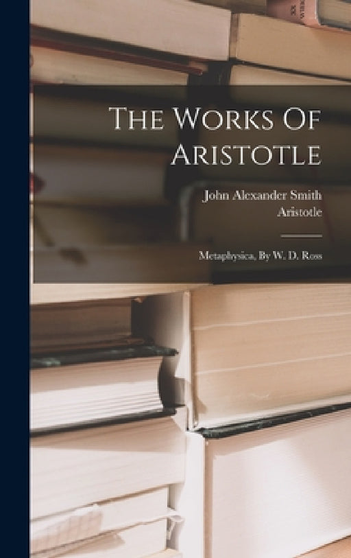 The Works Of Aristotle: Metaphysica, By W. D. Ross by Aristotle, John Alexander Smith