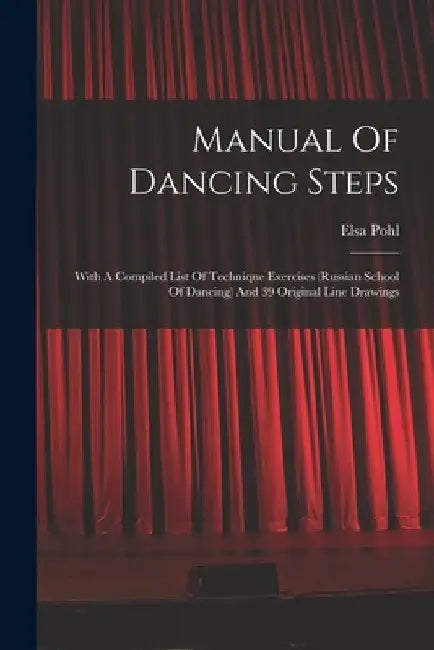 Manual Of Dancing Steps: With A Compiled List Of Technique Exercises (russian School Of Dancing) And 39 Original Line Drawings by Elsa Pohl