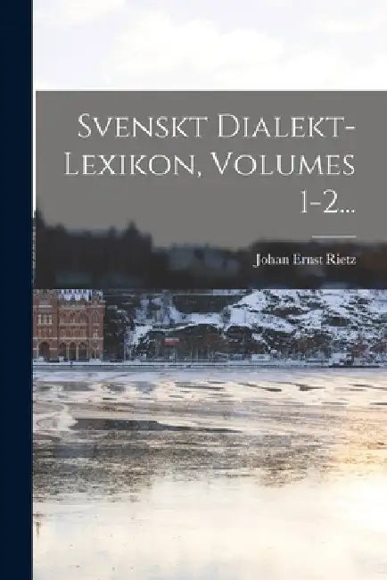 Svenskt Dialekt-lexikon, Volumes 1-2... by Johan Ernst Rietz