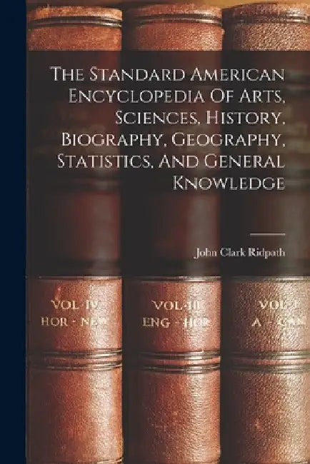 The Standard American Encyclopedia Of Arts, Sciences, History, Biography, Geography, Statistics, And General Knowledge by John Clark Ridpath
