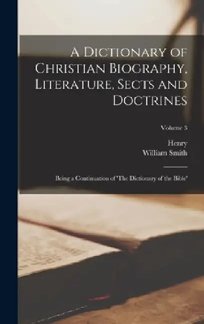 A Dictionary of Christian Biography, Literature, Sects and Doctrines: Being a Continuation of 'The Dictionary of the Bible'; Volume 3 by William (Sir) 1813-1893 Smith