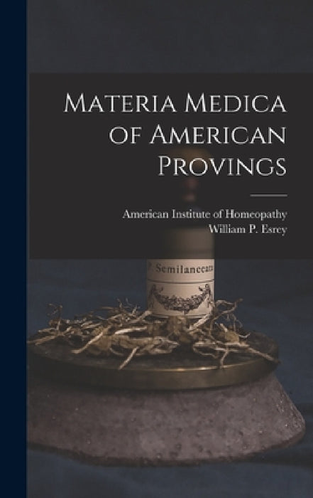 Materia Medica of American Provings by American Institute of Homeopathy, William P. D. 1854 Esrey