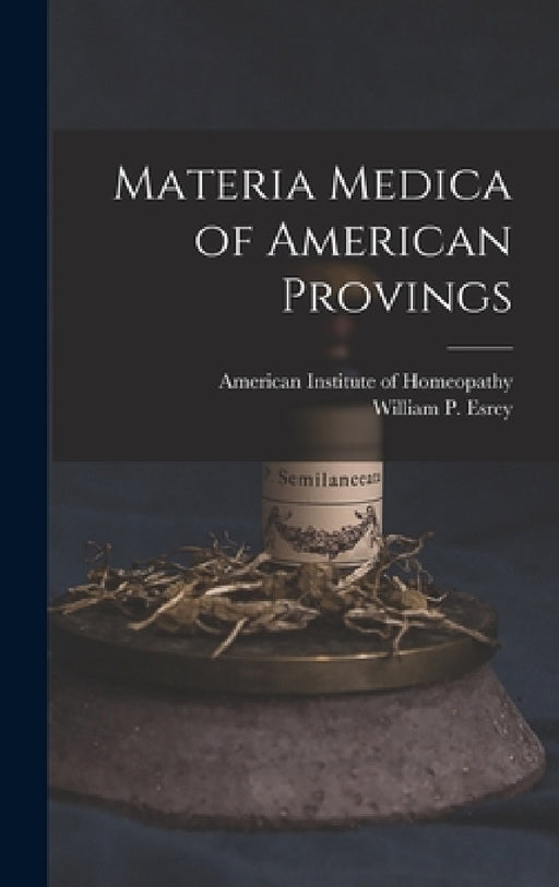 Materia Medica of American Provings by American Institute of Homeopathy, William P. D. 1854 Esrey