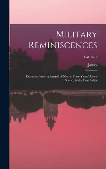 Military Reminiscences: Extracted From a Journal of Nearly Forty Years' Active Service in the East Indies; Volume 2 by James 1775-1861 Welsh