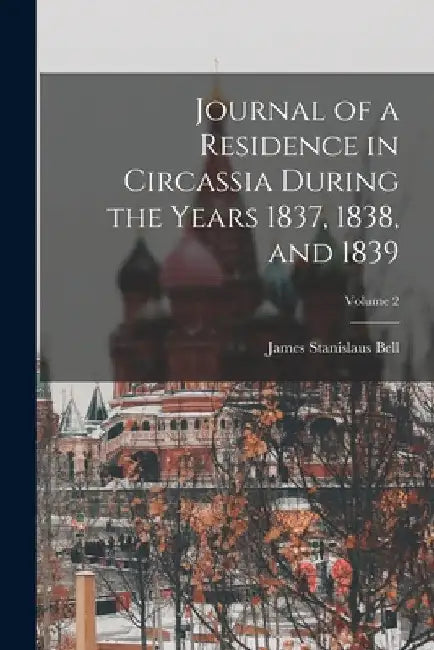 Journal of a Residence in Circassia During the Years 1837, 1838, and 1839; Volume 2 by James Stanislaus Bell