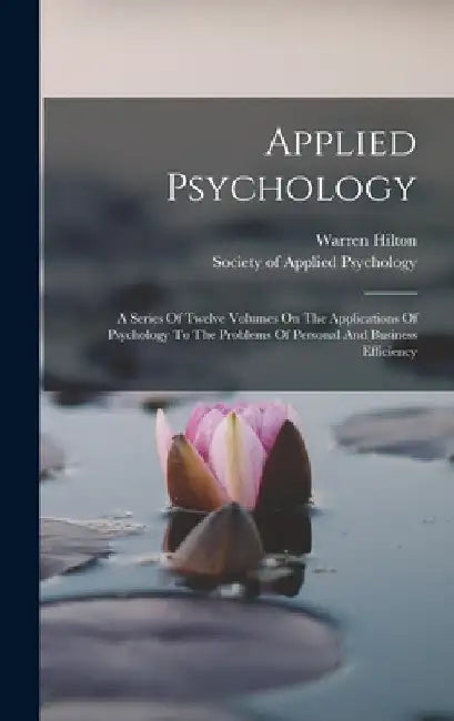 Applied Psychology: A Series Of Twelve Volumes On The Applications Of Psychology To The Problems Of Personal And Business Efficiency by Warren Hilton
