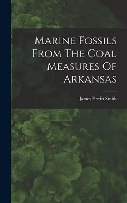 Marine Fossils From The Coal Measures Of Arkansas by James Perrin Smith
