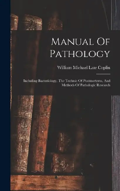 Manual Of Pathology: Including Bacteriology, The Technic Of Postmortems, And Methods Of Pathologic Research by William Michael Late Coplin