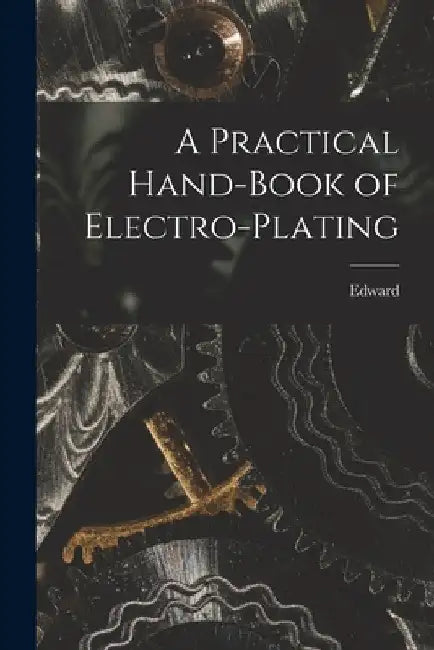A Practical Hand-book of Electro-plating by Edward 1858-1904 Trevert