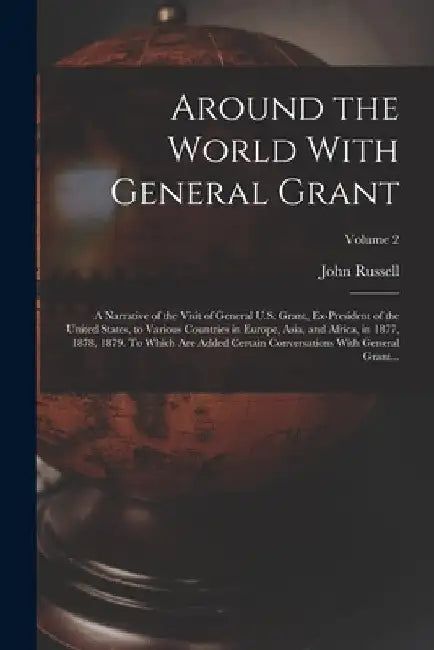 Around the World With General Grant: A Narrative of the Visit of General U.S. Grant, Ex-president of the United States, to Various Countries in Europe by John Russell 1841-1899 Young
