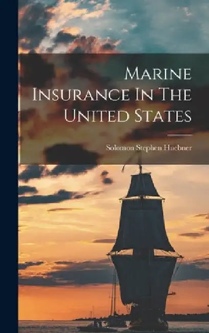 Marine Insurance In The United States by Solomon Stephen Huebner