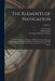 The Elements of Navigation; Containing the Theory and Practice. With the Necessary Tables, and Compendiums for Finding the Latitude and Longitude at S by J. (John) 1712-1776 Robertson