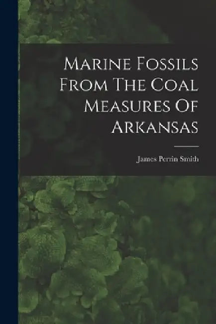 Marine Fossils From The Coal Measures Of Arkansas by James Perrin Smith
