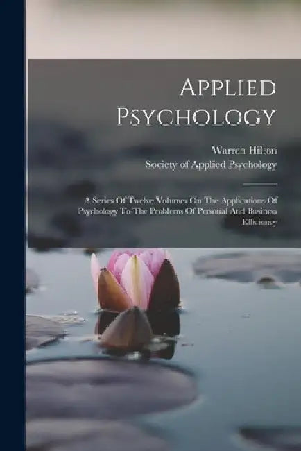 Applied Psychology: A Series Of Twelve Volumes On The Applications Of Psychology To The Problems Of Personal And Business Efficiency by Warren Hilton