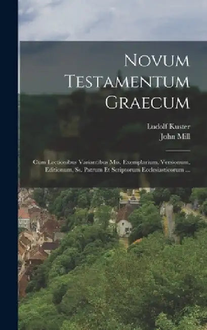 Novum Testamentum Graecum: Cum Lectionibus Variantibus Mss. Exemplarium, Versionum, Editionum, Ss. Patrum Et Scriptorum Ecclesiasticorum ... by John Mill