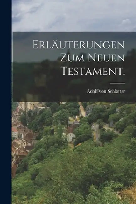Erläuterungen zum Neuen Testament. by Adolf Von Schlatter