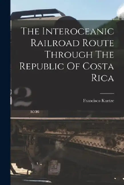 The Interoceanic Railroad Route Through The Republic Of Costa Rica by Francisco Kurtze