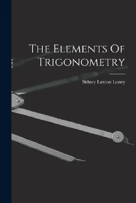 The Elements Of Trigonometry by Sidney Luxton Loney
