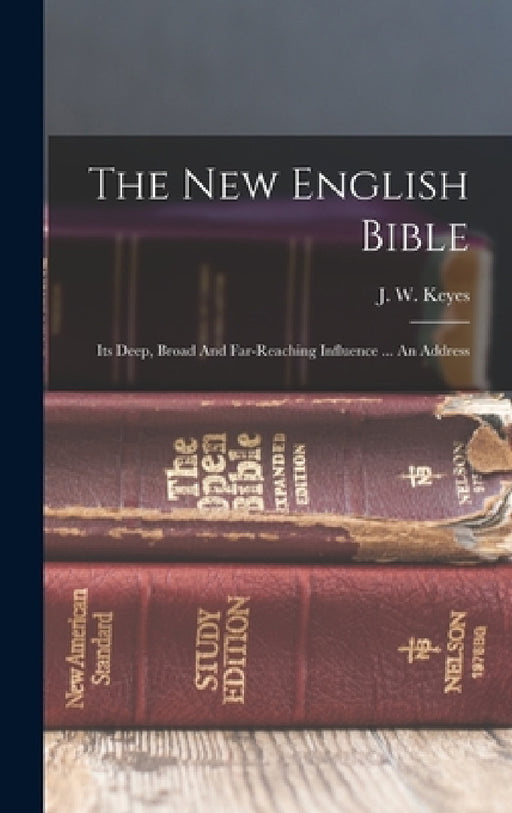 The New English Bible: Its Deep, Broad And Far-reaching Influence ... An Address by J W Keyes (of Pawtucket )