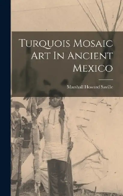 Turquois Mosaic Art In Ancient Mexico by Marshall Howard Saville