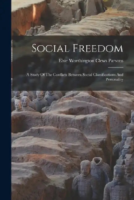 Social Freedom: A Study Of The Conflicts Between Social Classifications And Personality by Elsie Worthington Clews Parsons