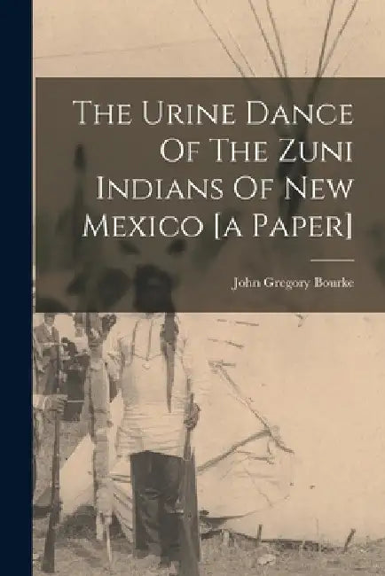 The Urine Dance Of The Zuni Indians Of New Mexico [a Paper] by John Gregory Bourke