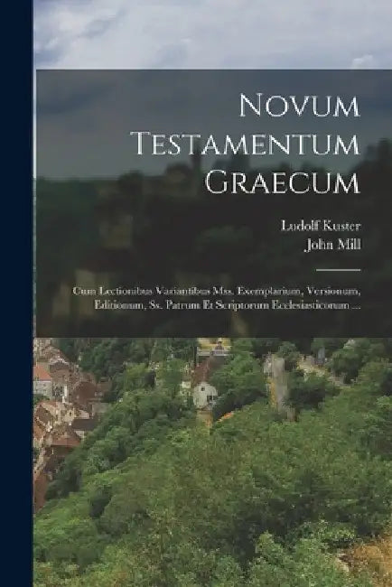 Novum Testamentum Graecum: Cum Lectionibus Variantibus Mss. Exemplarium, Versionum, Editionum, Ss. Patrum Et Scriptorum Ecclesiasticorum ... by John Mill