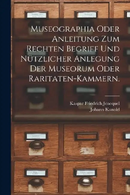 Museographia oder Anleitung zum rechten Begriff und nützlicher Anlegung der Museorum oder Raritaten-Kammern. by Kaspar Friedrich Jencquel