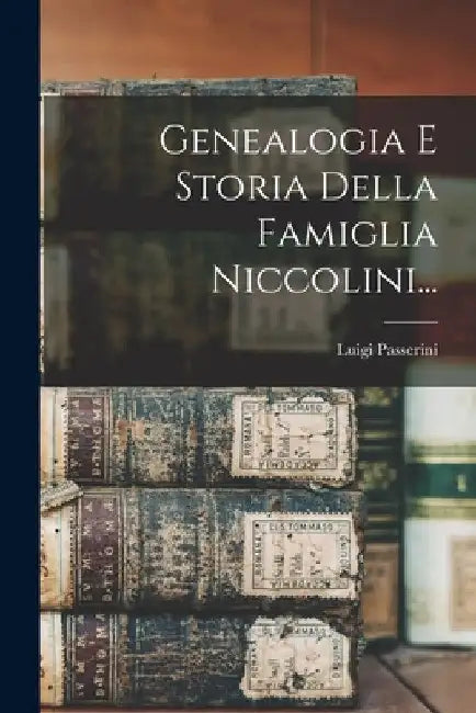 Genealogia E Storia Della Famiglia Niccolini... by Luigi Passerini