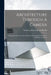 Architecture Through A Camera: Photographic Reproductions Of Designs Executed By Hazlehurst & Huckel, Architects by Architects Hazlehurst &. Huckel