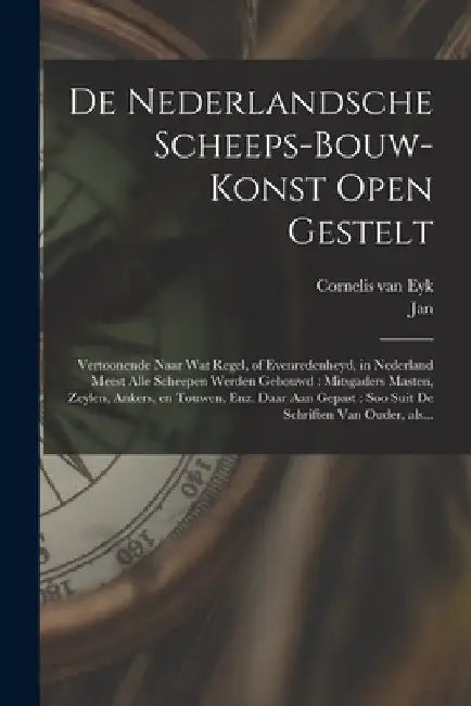 De nederlandsche scheeps-bouw-konst open gestelt: Vertoonende naar wat regel, of evenredenheyd, in Nederland meest alle scheepen werden gebouwd: mitsg by Cornelis Van Eyk