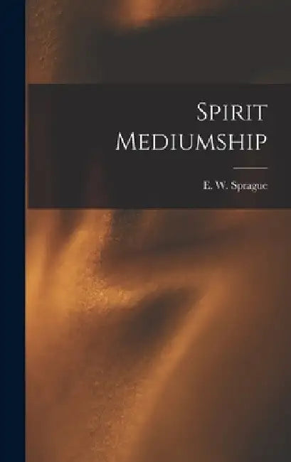 Spirit Mediumship by E. W. (Eli Wilmot) B. 1847 Sprague