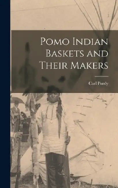 Pomo Indian Baskets and Their Makers by Carl Purdy