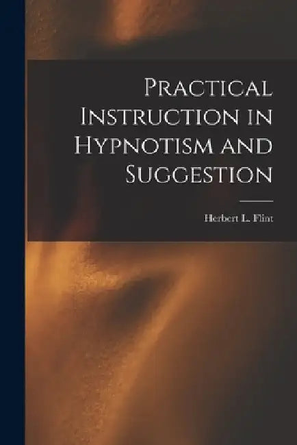Practical Instruction in Hypnotism and Suggestion by Herbert L. (Herbert Longley) B. Flint