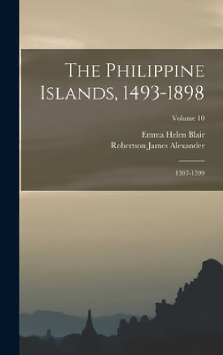 The Philippine Islands, 1493-1898: 1597-1599; Volume 10 by Emma Helen Blair, Robertson James Alexander