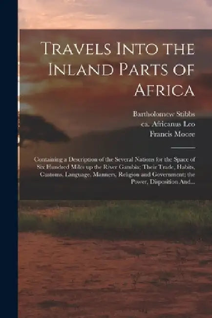 Travels Into the Inland Parts of Africa: Containing a Description of the Several Nations for the Space of Six Hundred Miles up the River Gambia; Their by Francis Fl 1744 Moore