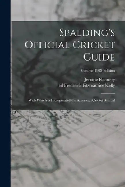Spalding's Official Cricket Guide; With Which is Incorporated the American Cricket Annual; Volume 1908 edition by Jerome 1865-1908 Flannery
