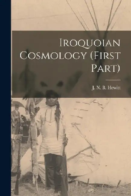 Iroquoian Cosmology (first Part) by J. N. B. (John Napoleon Brint Hewitt