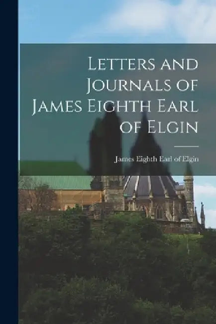 Letters and Journals of James Eighth Earl of Elgin by James Eighth Earl of Elgin