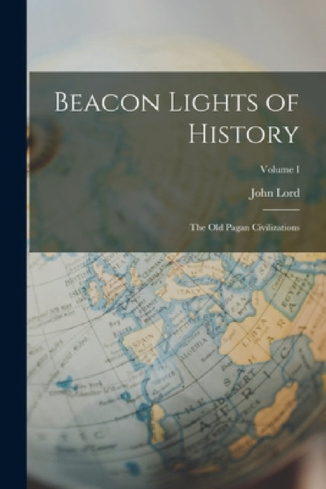 Beacon Lights of History: The Old Pagan Civilizations; Volume I by John Lord